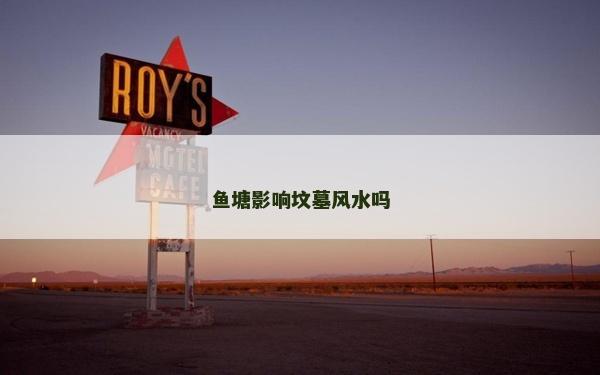 鱼塘影响坟墓风水吗