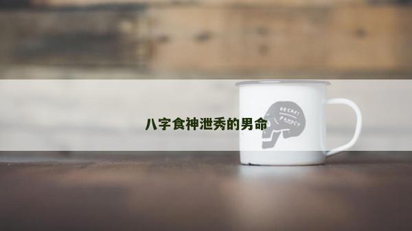 八字食神泄秀的男命