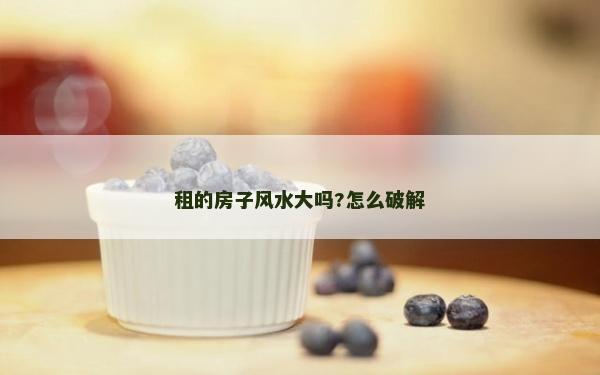 租的房子风水大吗?怎么破解
