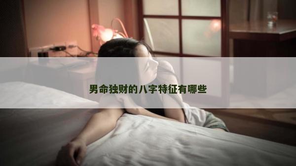 男命独财的八字特征有哪些