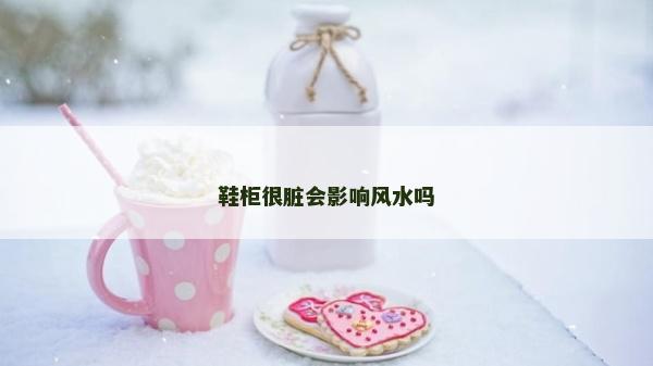 鞋柜很脏会影响风水吗