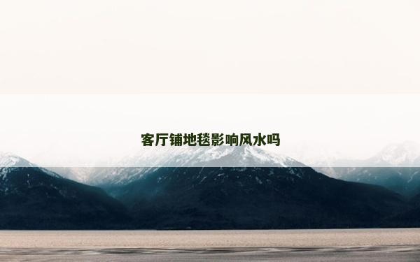 客厅铺地毯影响风水吗