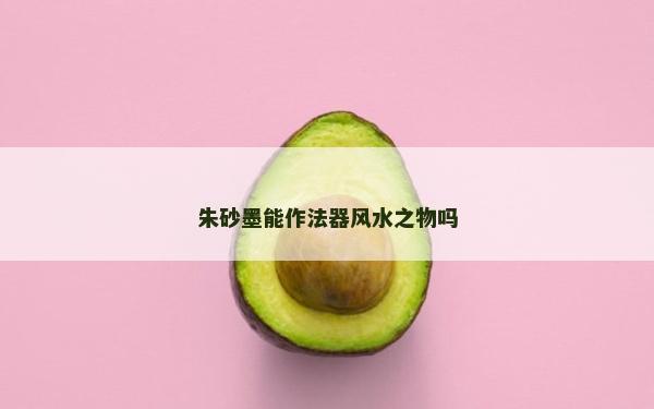 朱砂墨能作法器风水之物吗