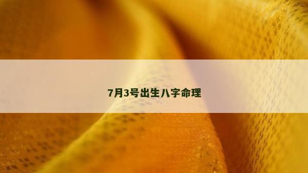 7月3号出生八字命理
