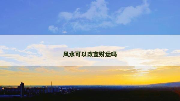 风水可以改变财运吗