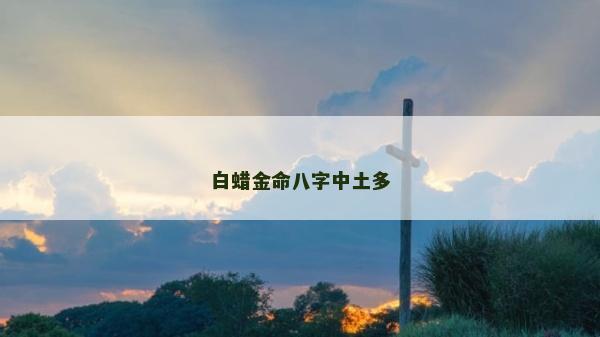 白蜡金命八字中土多