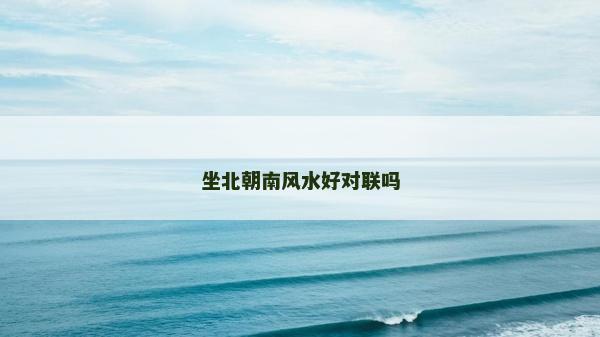 坐北朝南风水好对联吗