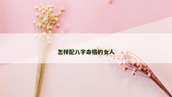 怎样配八字命格的女人