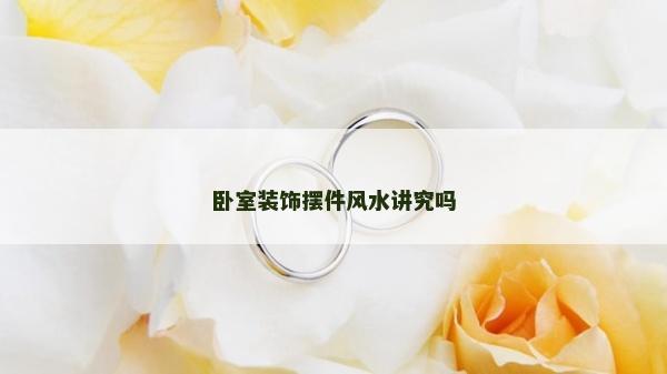 卧室装饰摆件风水讲究吗