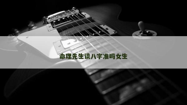命理先生谈八字准吗女生
