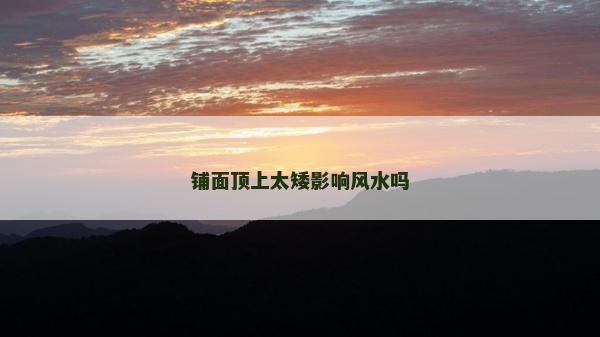 铺面顶上太矮影响风水吗