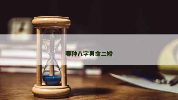 哪种八字男命二婚