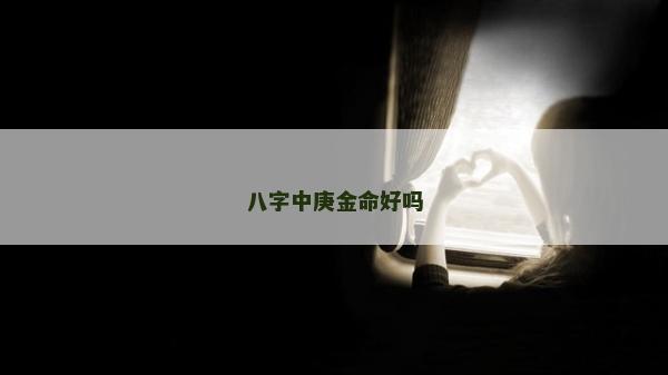 八字中庚金命好吗