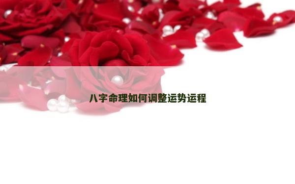 八字命理如何调整运势运程