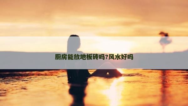 厨房能放地板砖吗?风水好吗