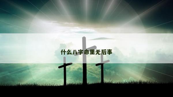什么八字命里无后事