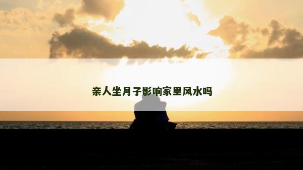 亲人坐月子影响家里风水吗