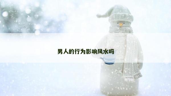 男人的行为影响风水吗