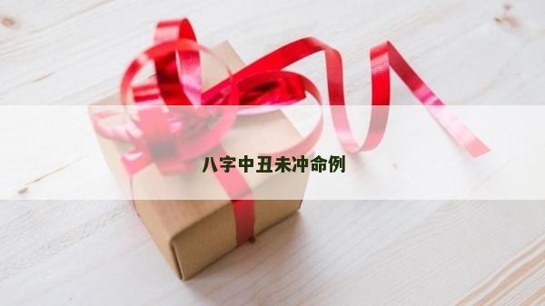 八字中丑未冲命例