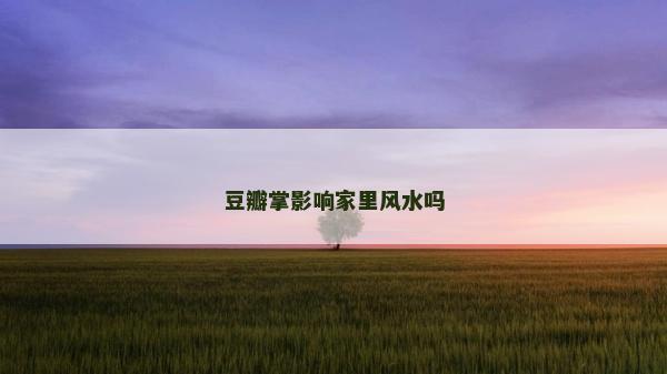豆瓣掌影响家里风水吗