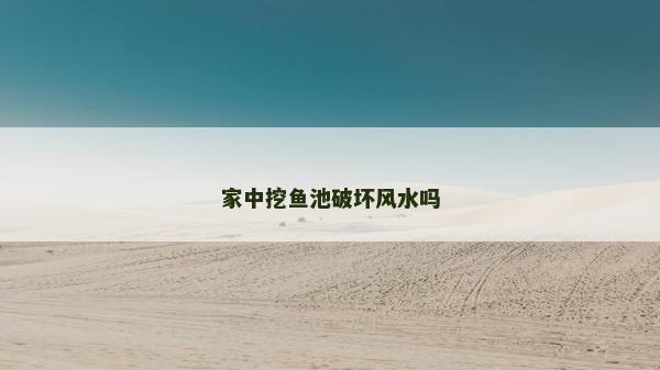 家中挖鱼池破坏风水吗