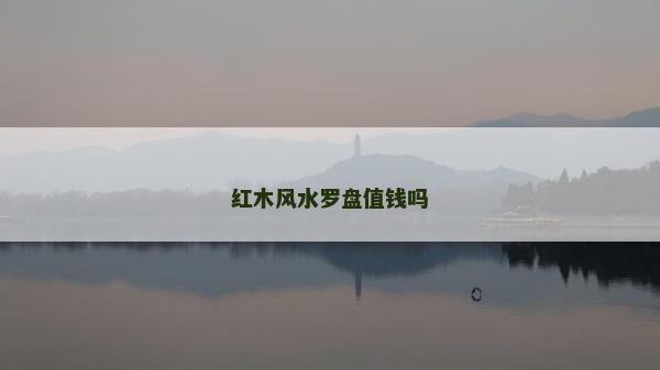红木风水罗盘值钱吗