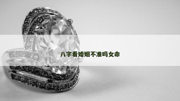 八字看婚姻不准吗女命