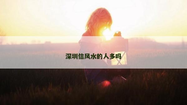 深圳信风水的人多吗