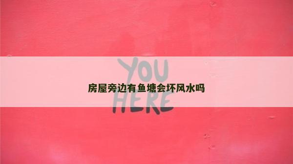 房屋旁边有鱼塘会坏风水吗