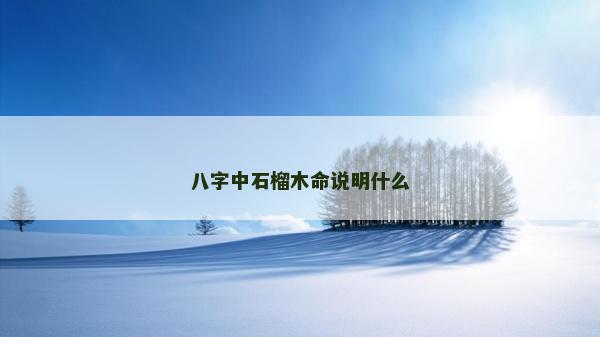 八字中石榴木命说明什么