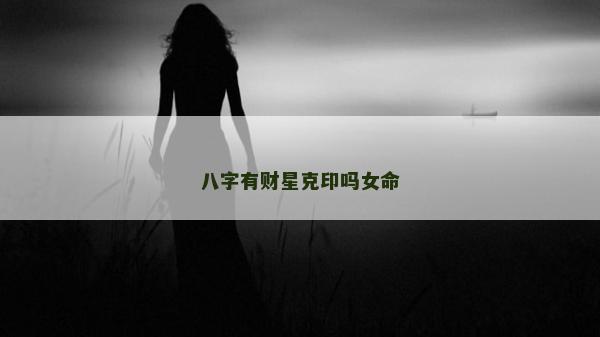 八字有财星克印吗女命
