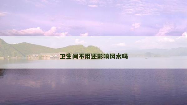 卫生间不用还影响风水吗