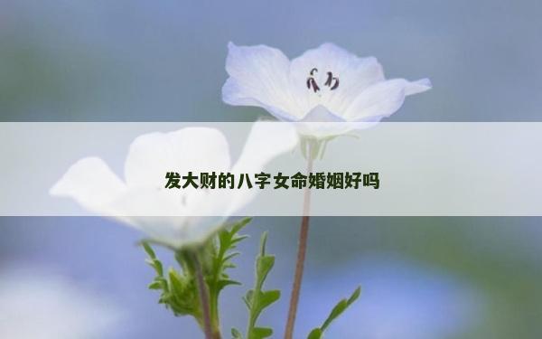 发大财的八字女命婚姻好吗