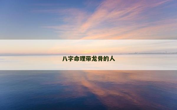 八字命理带龙骨的人