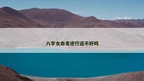 八字女命走逆行运不好吗