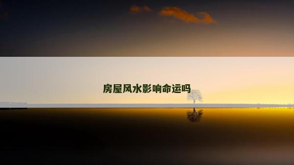房屋风水影响命运吗