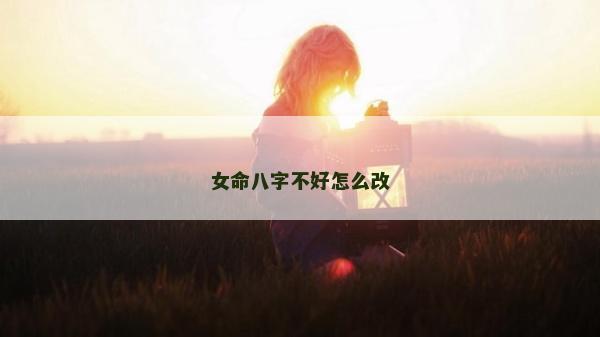 女命八字不好怎么改