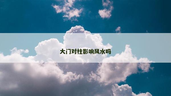 大门对柱影响风水吗