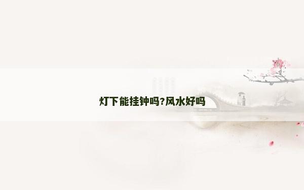 灯下能挂钟吗?风水好吗