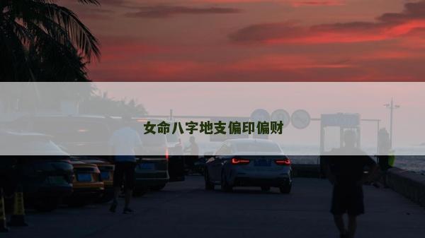 女命八字地支偏印偏财