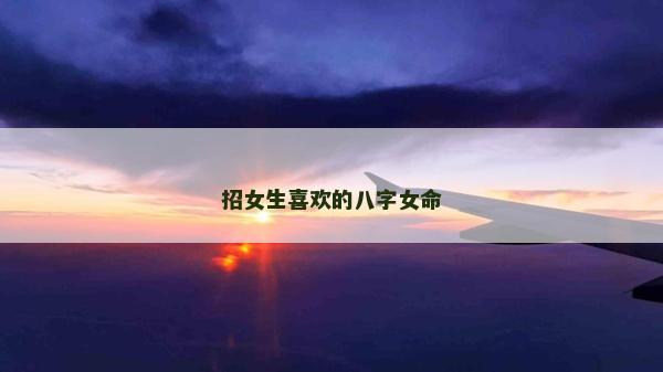 招女生喜欢的八字女命