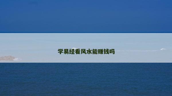 学易经看风水能赚钱吗