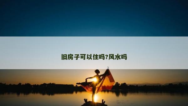 旧房子可以住吗?风水吗