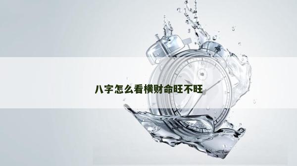 八字怎么看横财命旺不旺