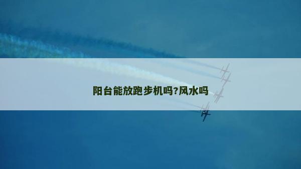 阳台能放跑步机吗?风水吗