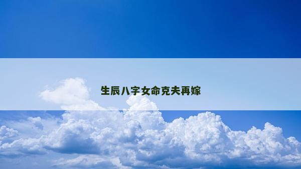 生辰八字女命克夫再嫁