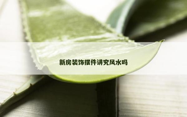 新房装饰摆件讲究风水吗