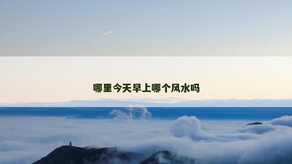 哪里今天早上哪个风水吗