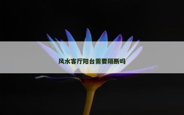 风水客厅阳台需要隔断吗