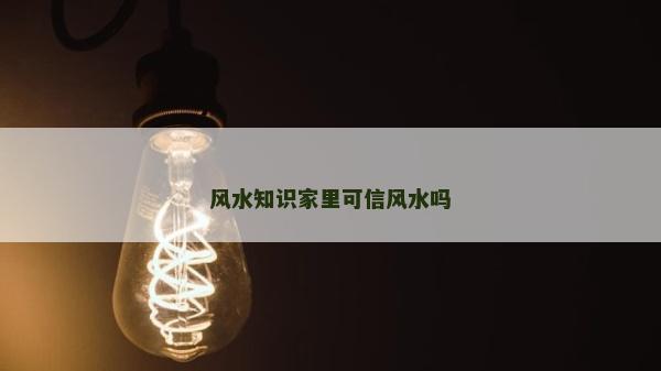 风水知识家里可信风水吗